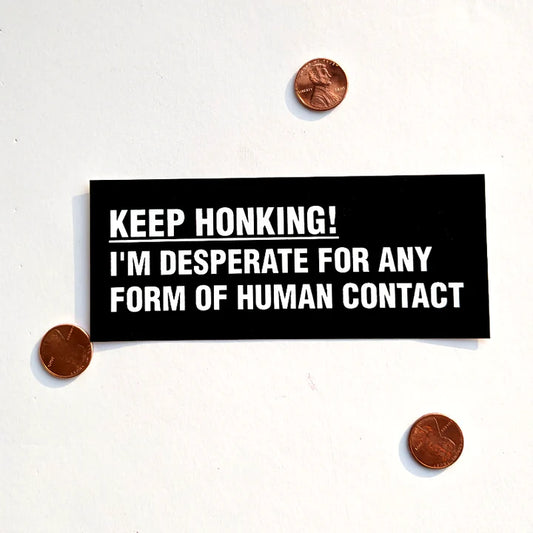 Keep Honking! I'm Desperate For Any Form of Human Contact STICKER