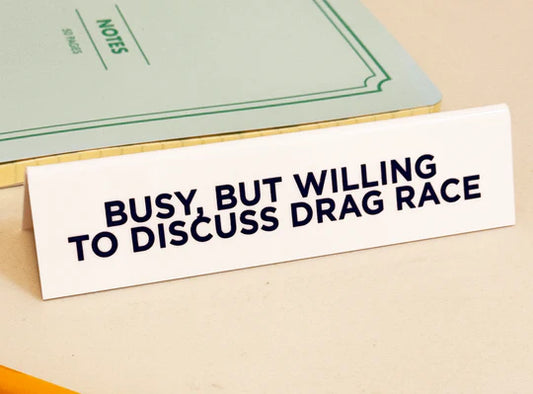 Busy, But Willing to Discuss Drag Race DESK SiGN