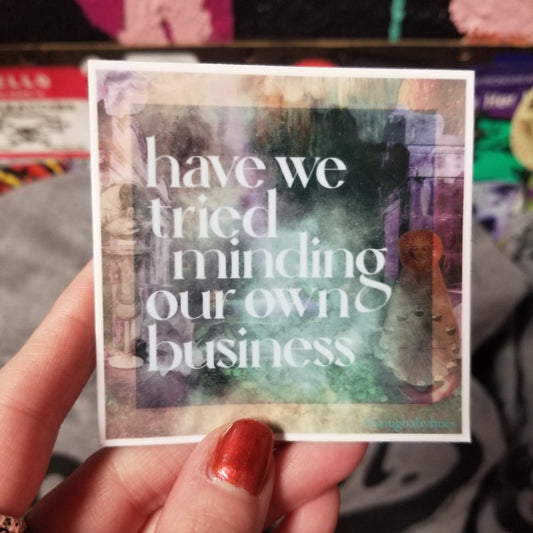 Have We Tried Minding Our Own Business STICKER