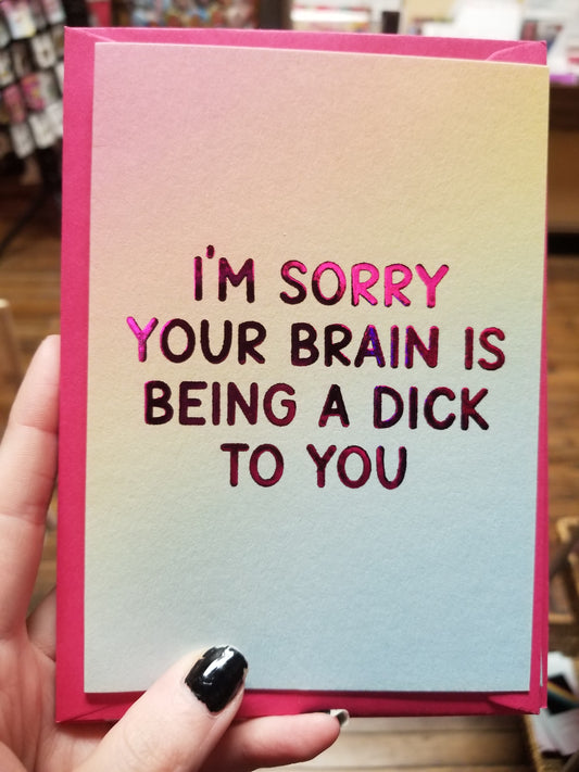 I'm Sorry Your Brain Is Being A Dick To You GREETING CARD