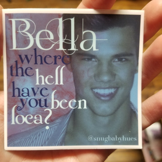 Bella, Where the Hell Have You Been Loca? STICKER