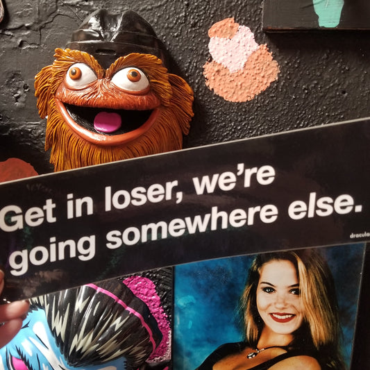 Get in loser, we're going somewhere else. BUMPER STiCKER