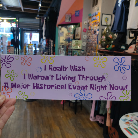 I Really Wish I Weren't Living Through A Major Historical Event Right Now BUMPER STICKER