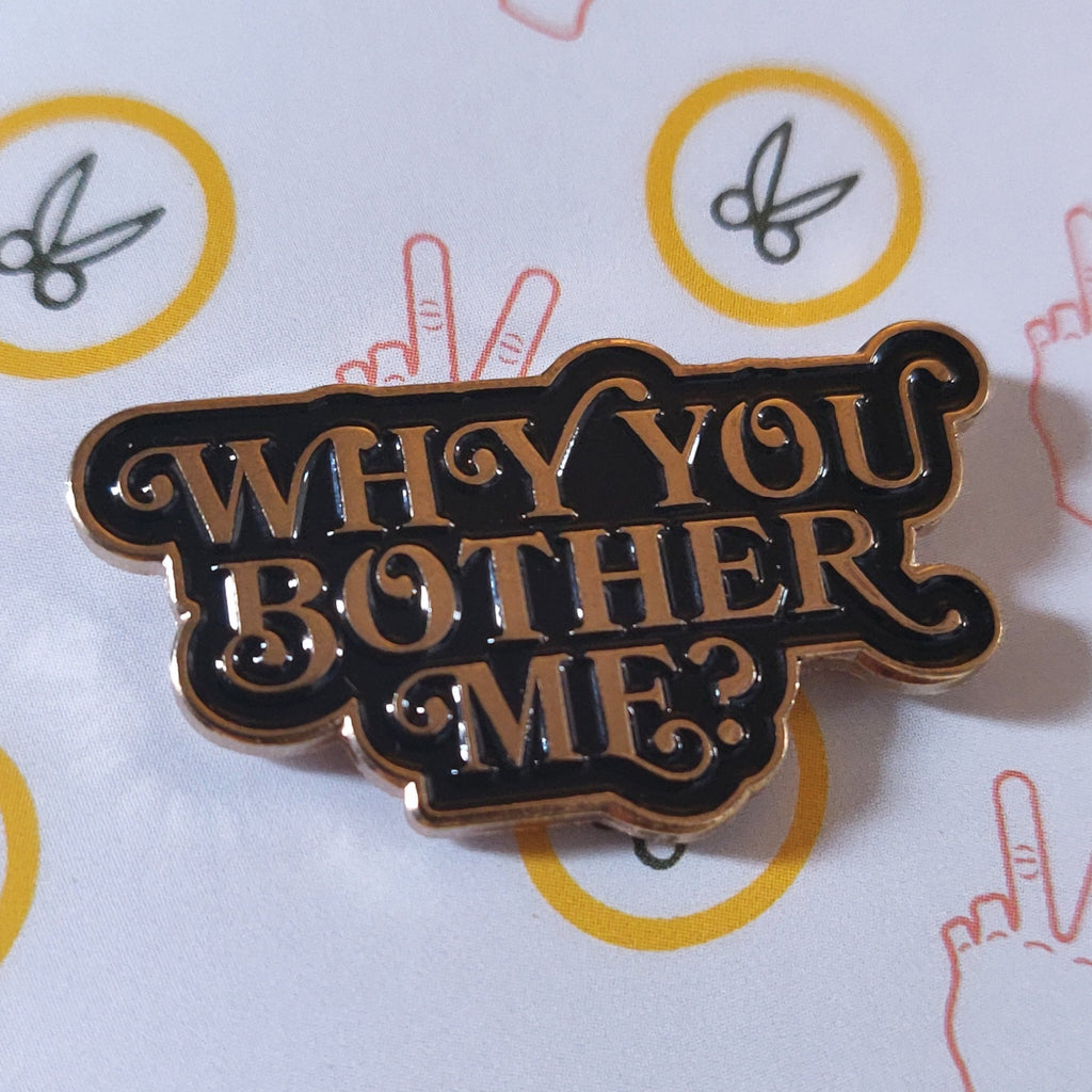 Why You Bother Me? ENAMEL PIN